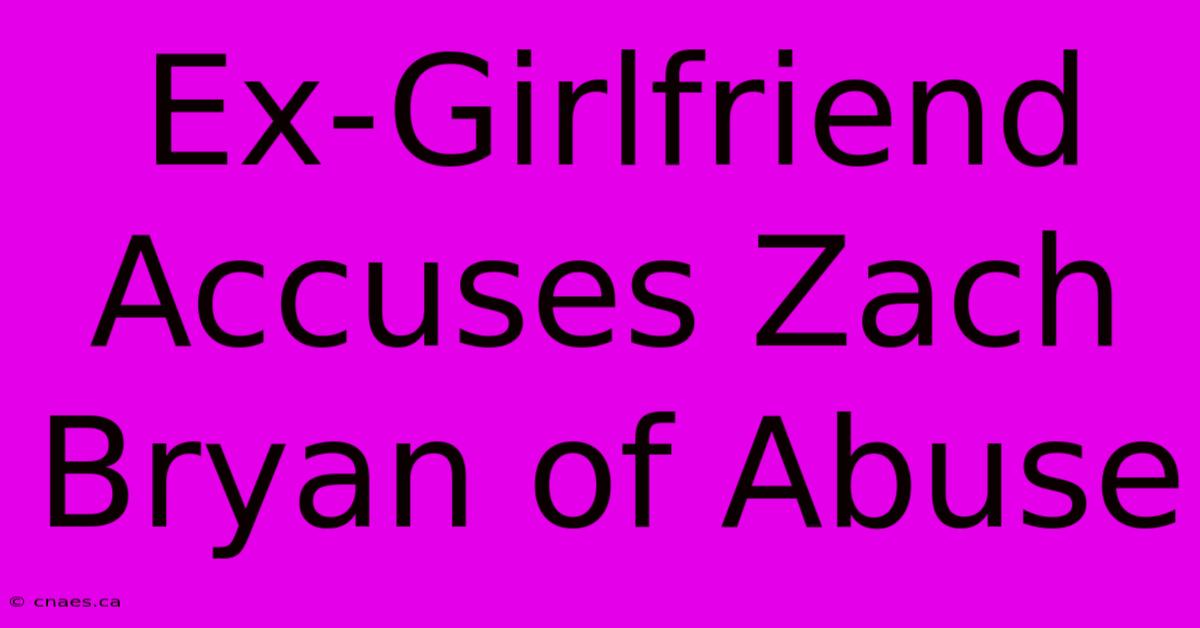 Ex-Girlfriend Accuses Zach Bryan Of Abuse