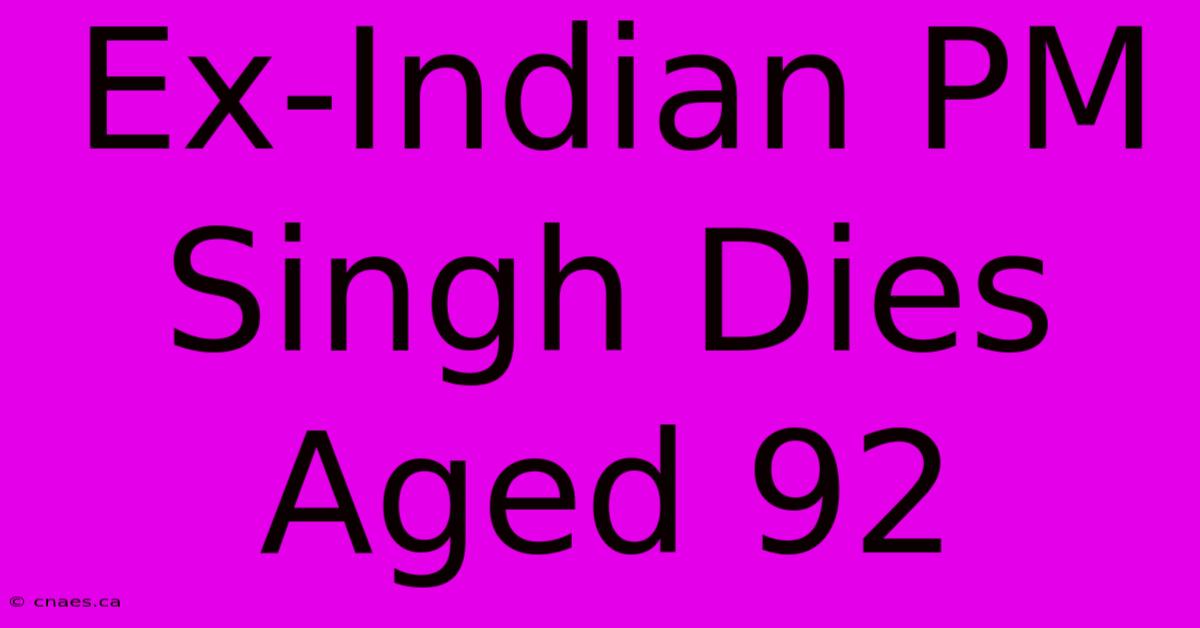 Ex-Indian PM Singh Dies Aged 92