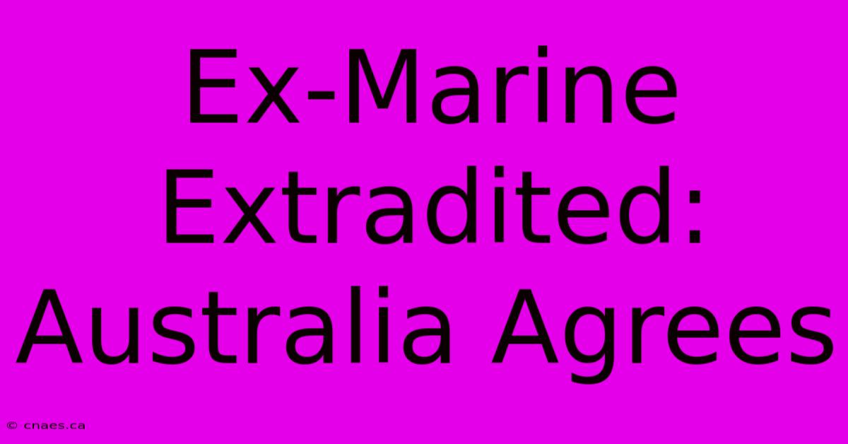 Ex-Marine Extradited: Australia Agrees