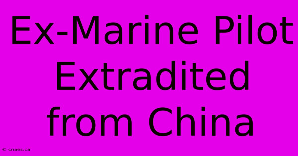 Ex-Marine Pilot Extradited From China