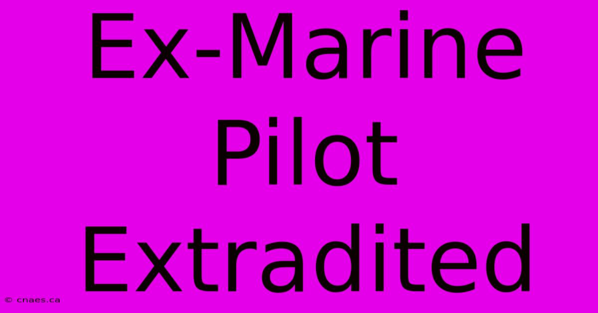 Ex-Marine Pilot Extradited