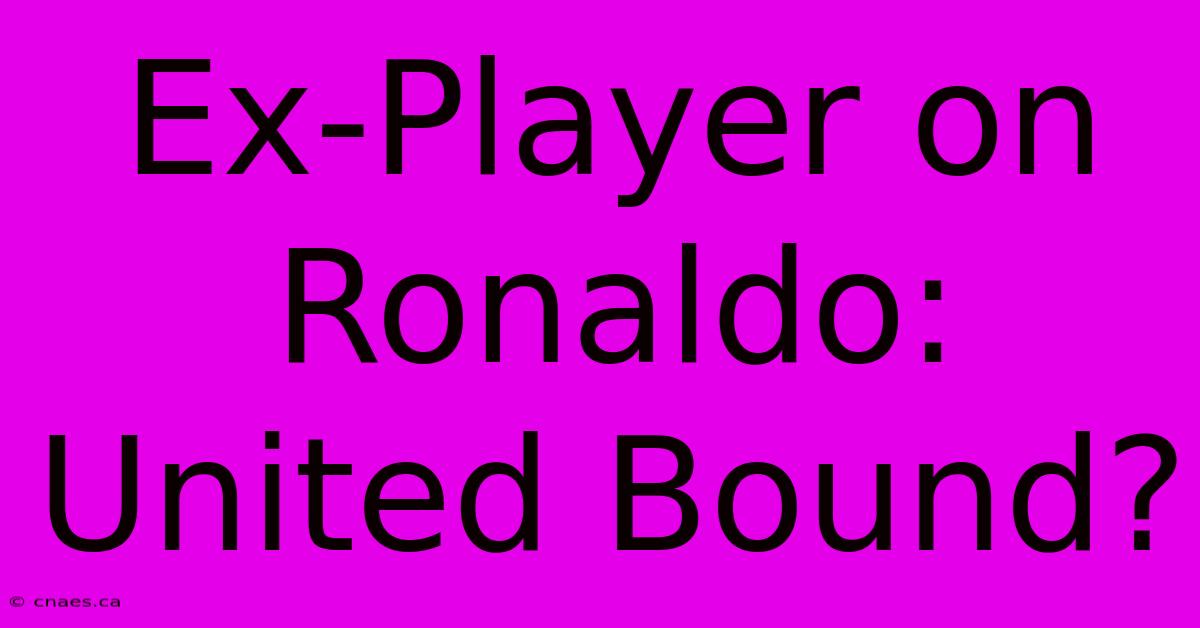 Ex-Player On Ronaldo:  United Bound?