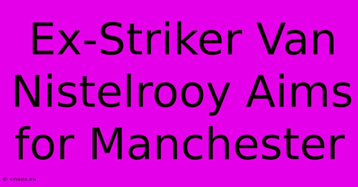 Ex-Striker Van Nistelrooy Aims For Manchester