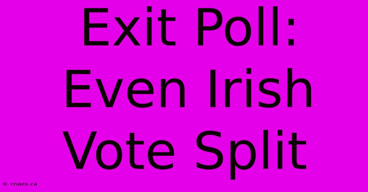 Exit Poll: Even Irish Vote Split