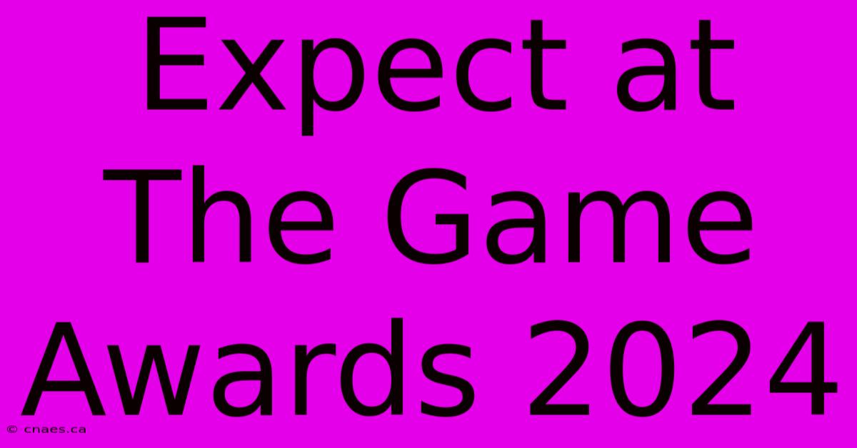 Expect At The Game Awards 2024