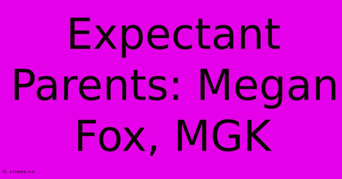 Expectant Parents: Megan Fox, MGK