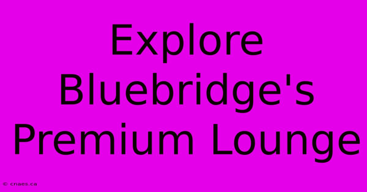 Explore Bluebridge's Premium Lounge