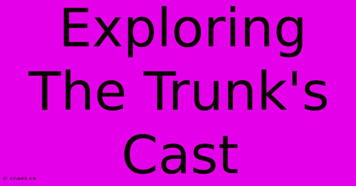 Exploring The Trunk's Cast