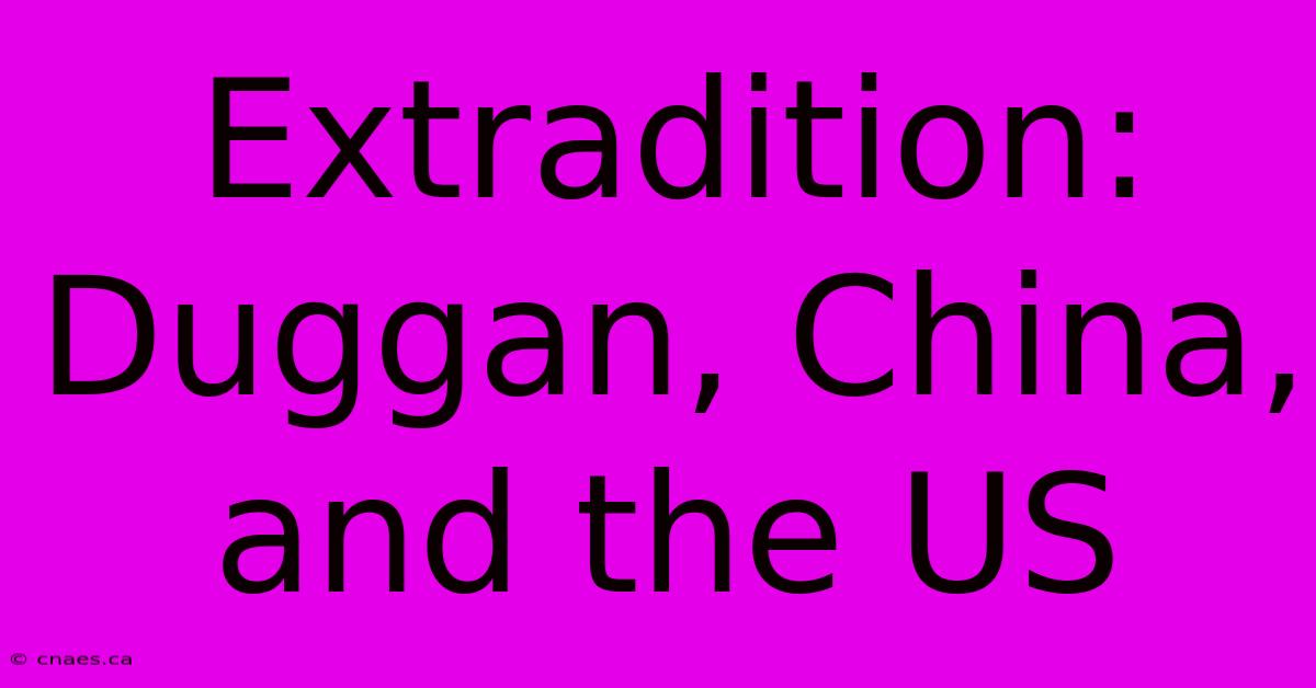 Extradition: Duggan, China, And The US