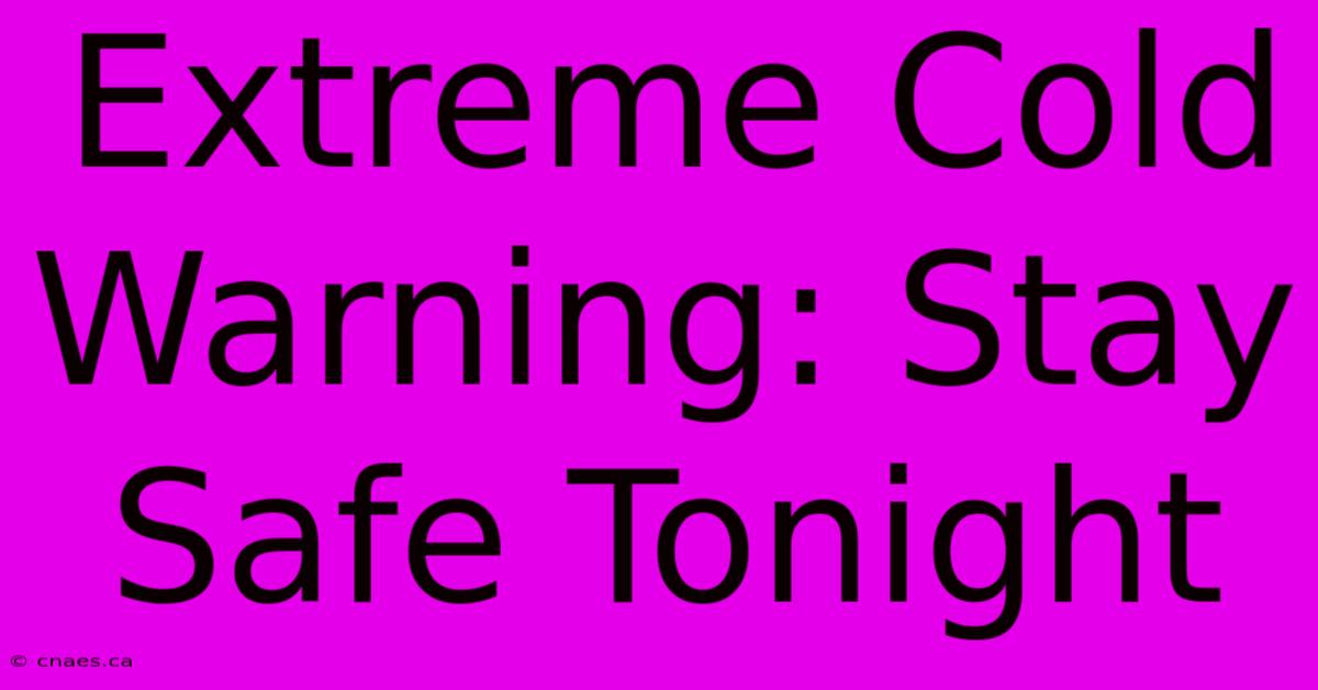 Extreme Cold Warning: Stay Safe Tonight