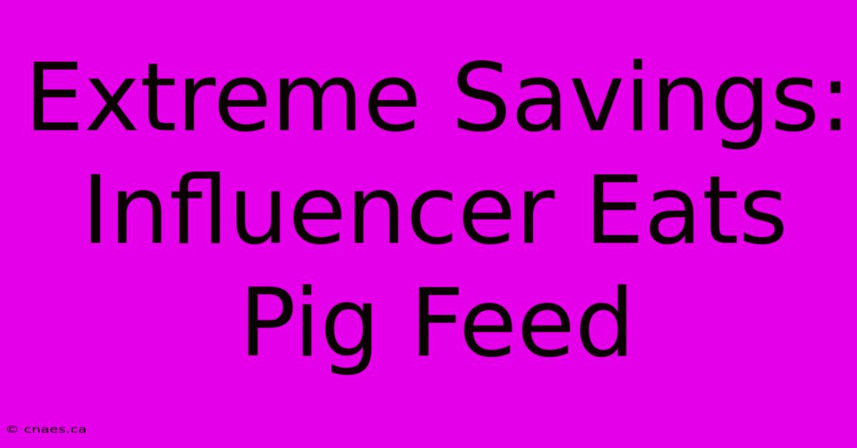 Extreme Savings: Influencer Eats Pig Feed  