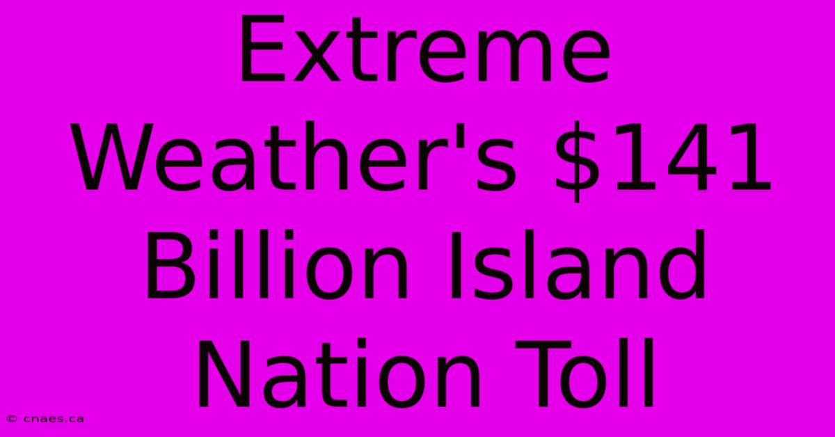 Extreme Weather's $141 Billion Island Nation Toll