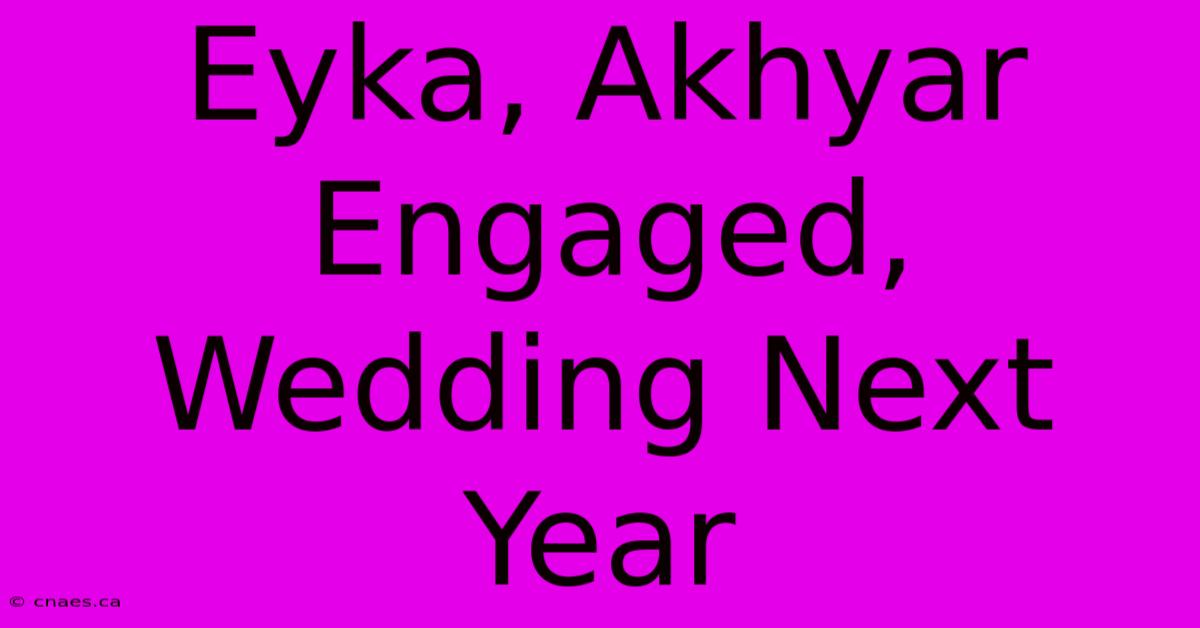 Eyka, Akhyar Engaged, Wedding Next Year