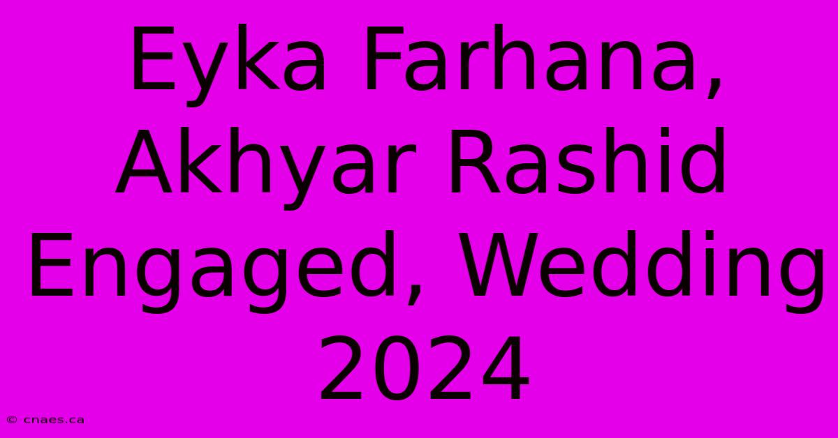 Eyka Farhana, Akhyar Rashid Engaged, Wedding 2024