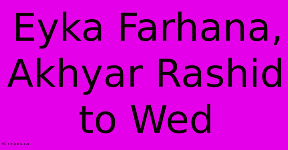 Eyka Farhana, Akhyar Rashid To Wed