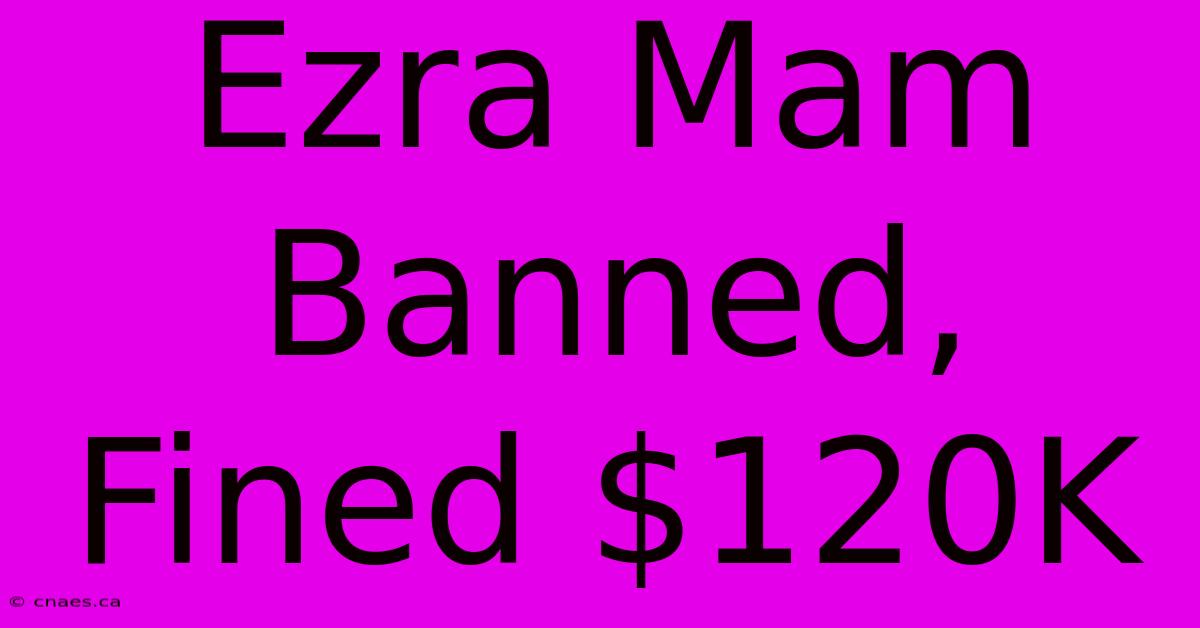 Ezra Mam Banned, Fined $120K