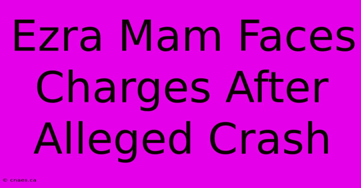 Ezra Mam Faces Charges After Alleged Crash