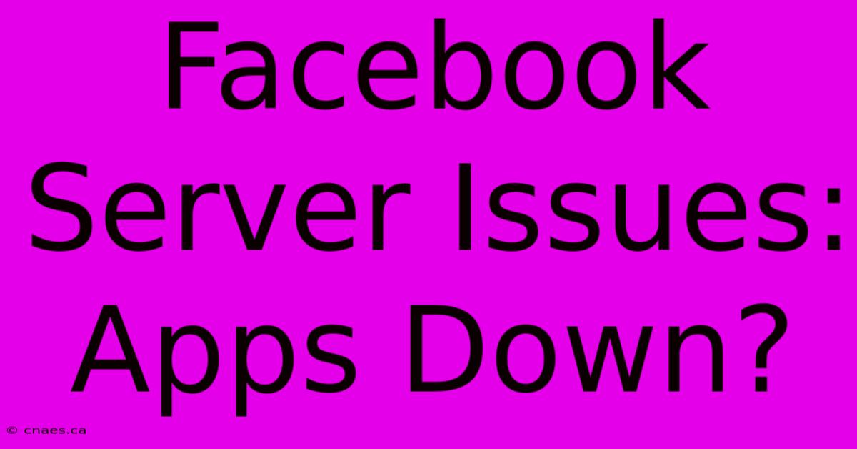 Facebook Server Issues: Apps Down?