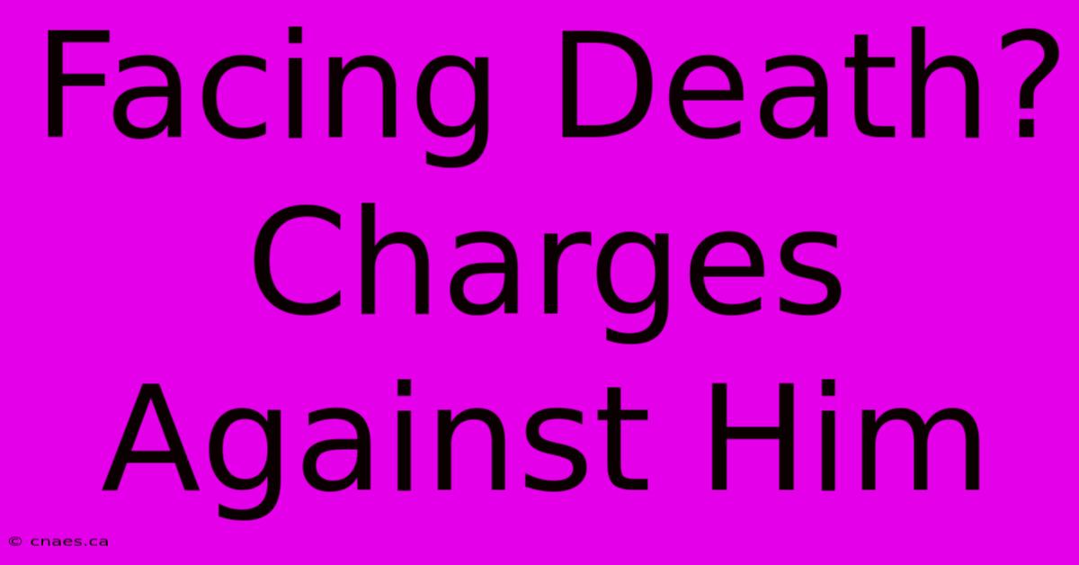 Facing Death? Charges Against Him