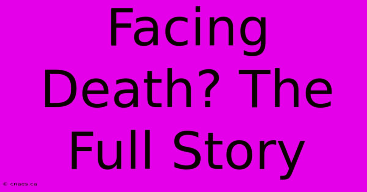 Facing Death? The Full Story