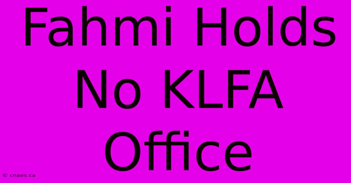 Fahmi Holds No KLFA Office