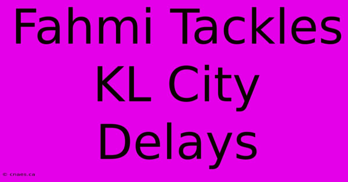 Fahmi Tackles KL City Delays