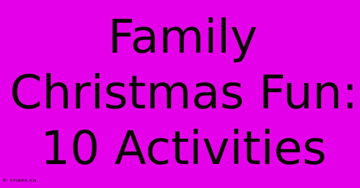 Family Christmas Fun: 10 Activities