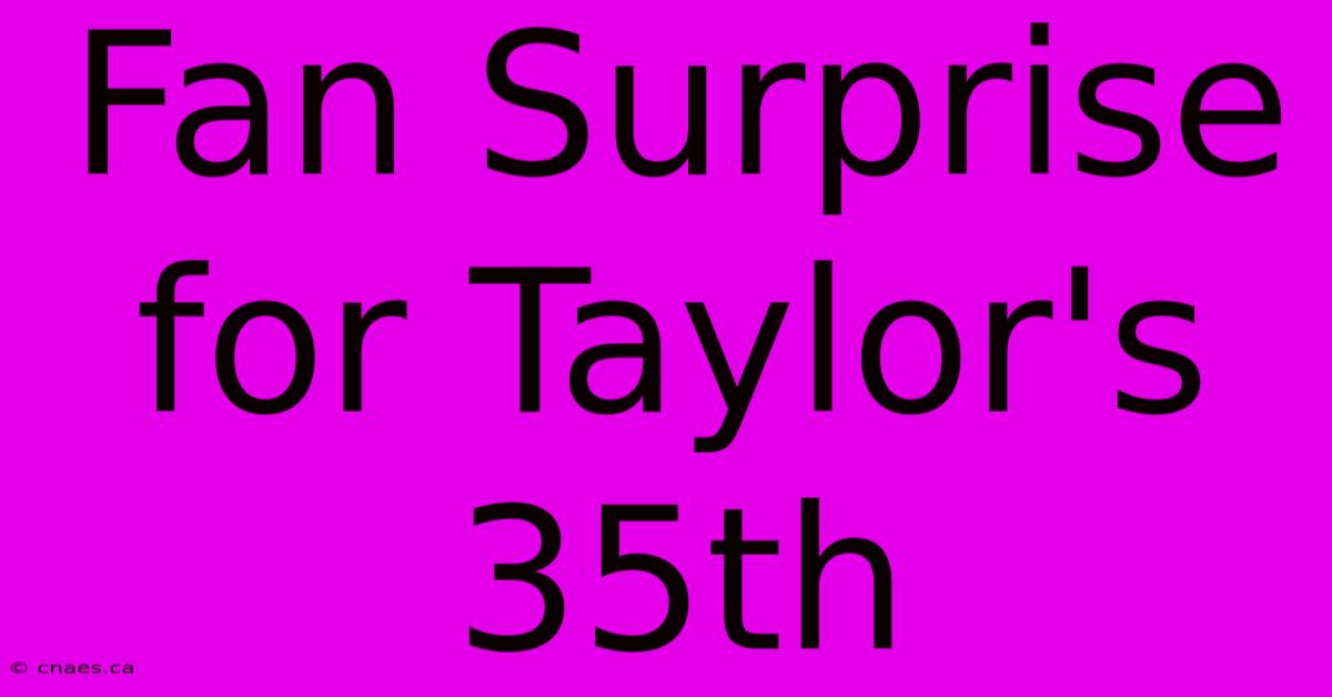 Fan Surprise For Taylor's 35th