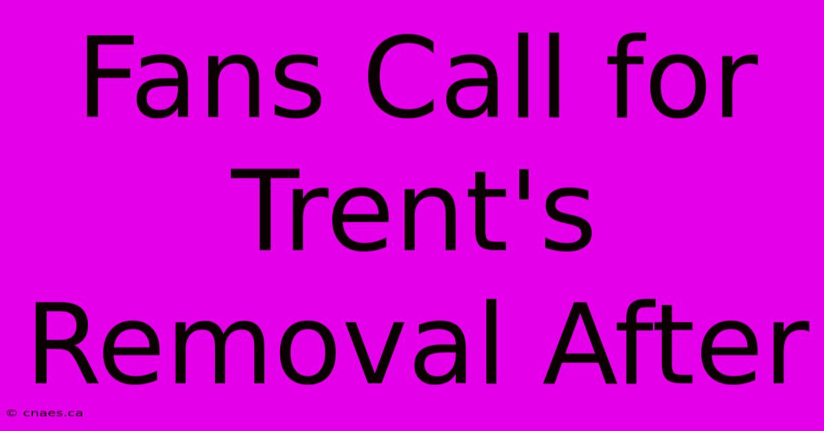 Fans Call For Trent's Removal After