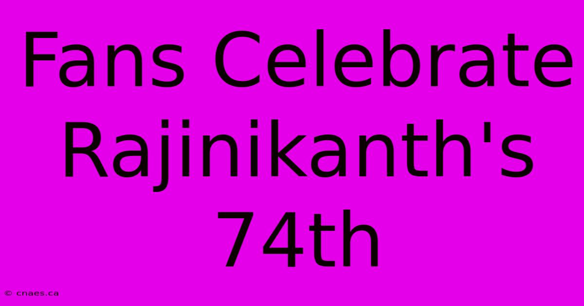 Fans Celebrate Rajinikanth's 74th