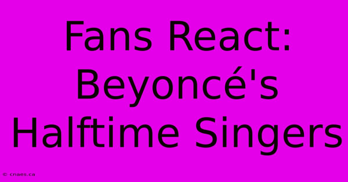 Fans React: Beyoncé's Halftime Singers