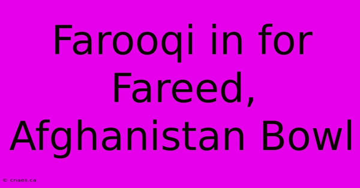 Farooqi In For Fareed, Afghanistan Bowl