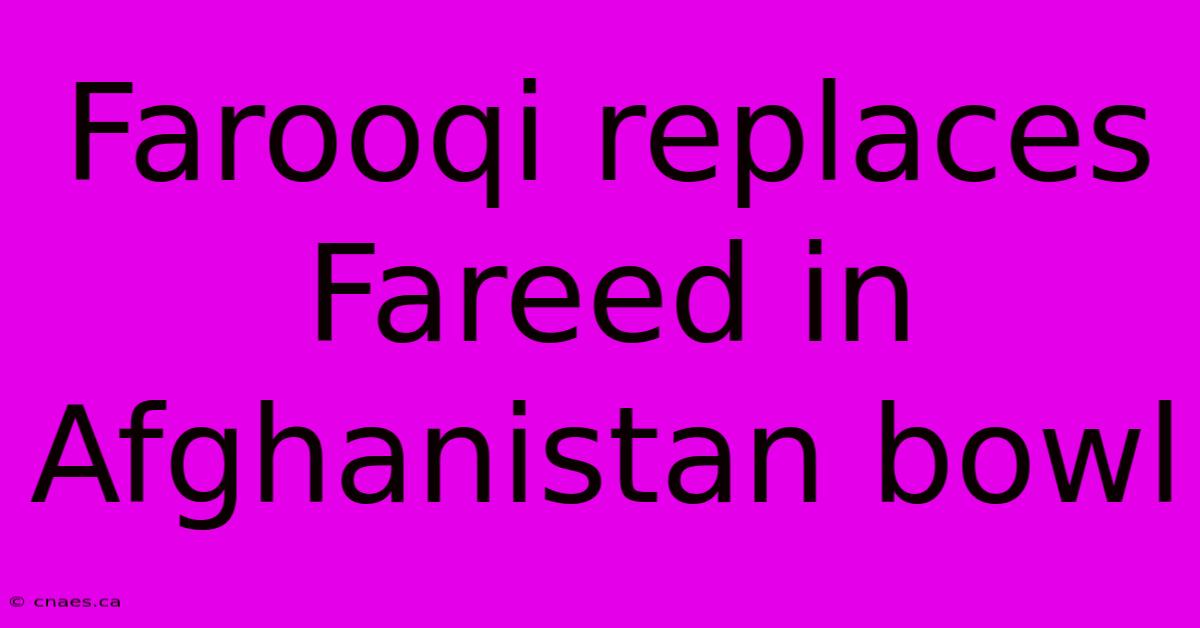 Farooqi Replaces Fareed In Afghanistan Bowl