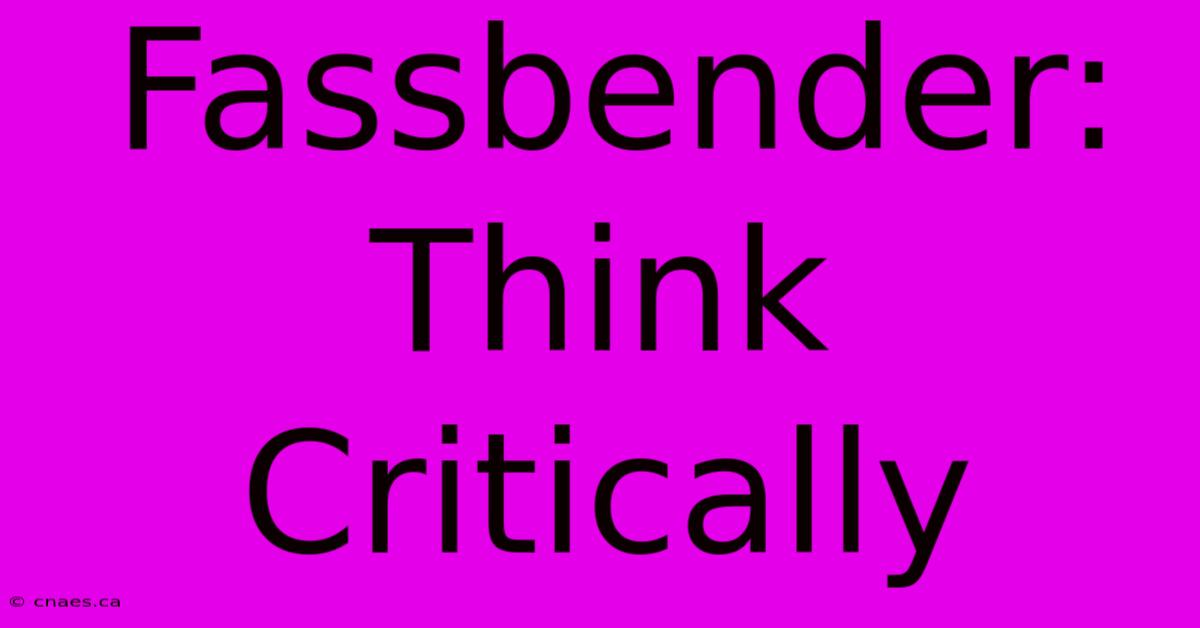 Fassbender: Think Critically