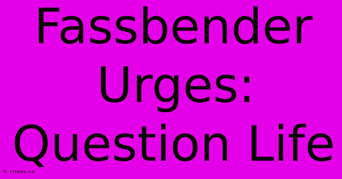 Fassbender Urges: Question Life