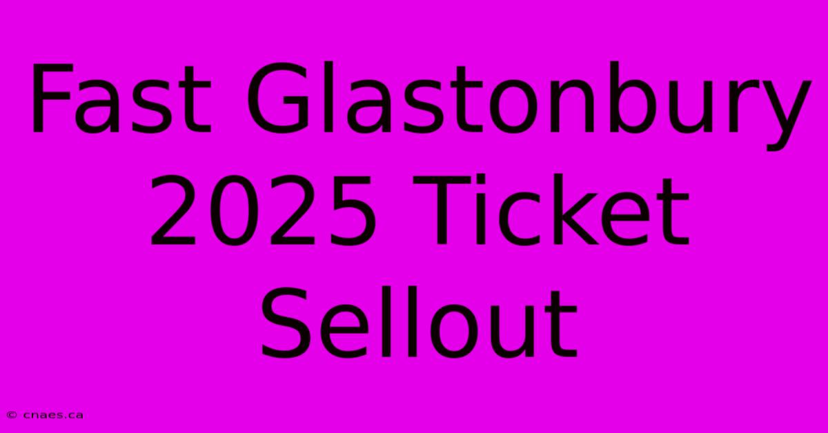 Fast Glastonbury 2025 Ticket Sellout