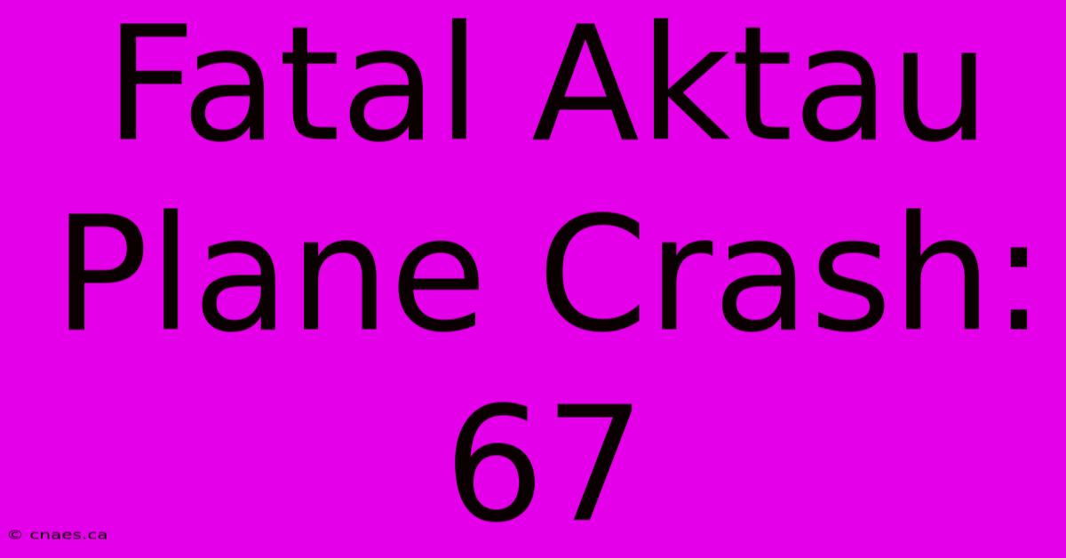 Fatal Aktau Plane Crash: 67