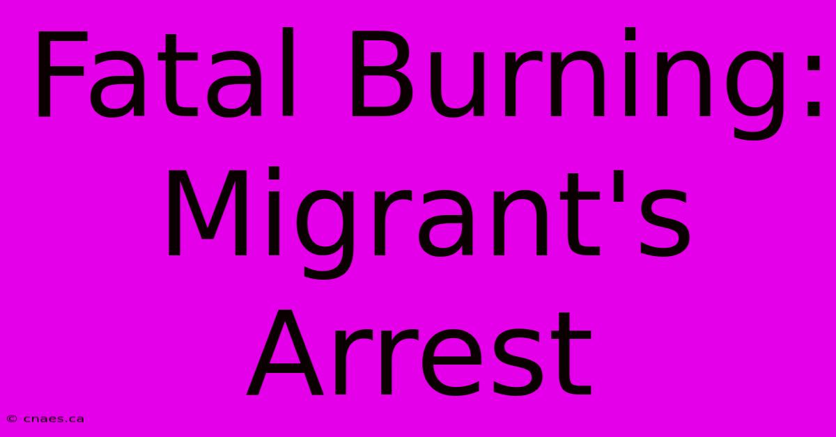 Fatal Burning: Migrant's Arrest