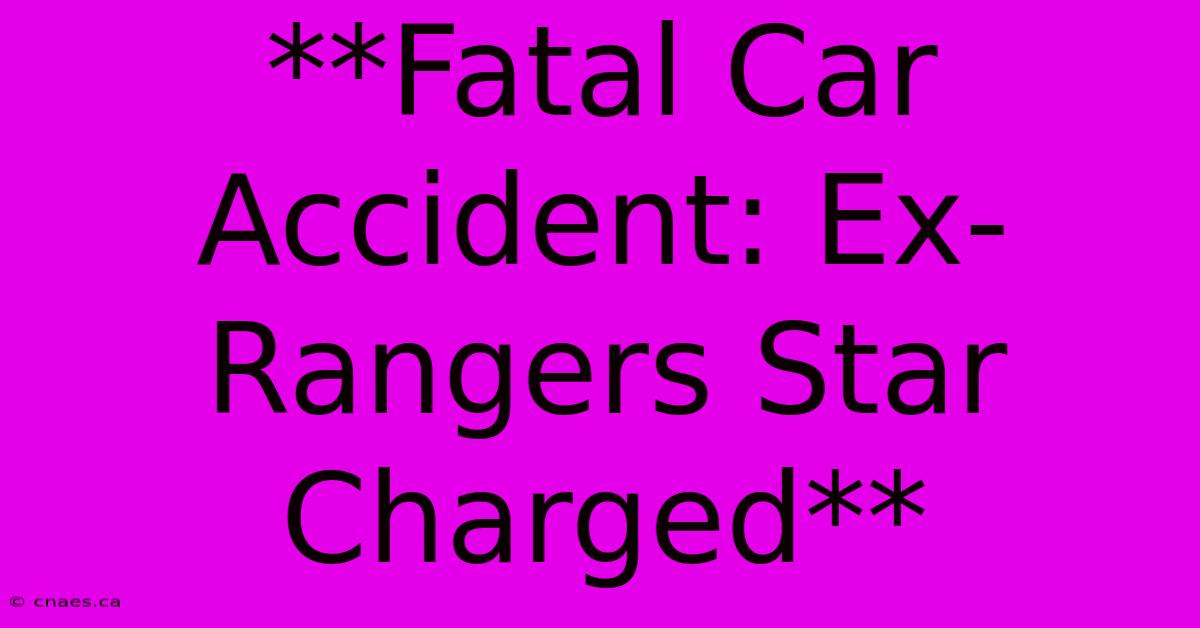 **Fatal Car Accident: Ex-Rangers Star Charged**