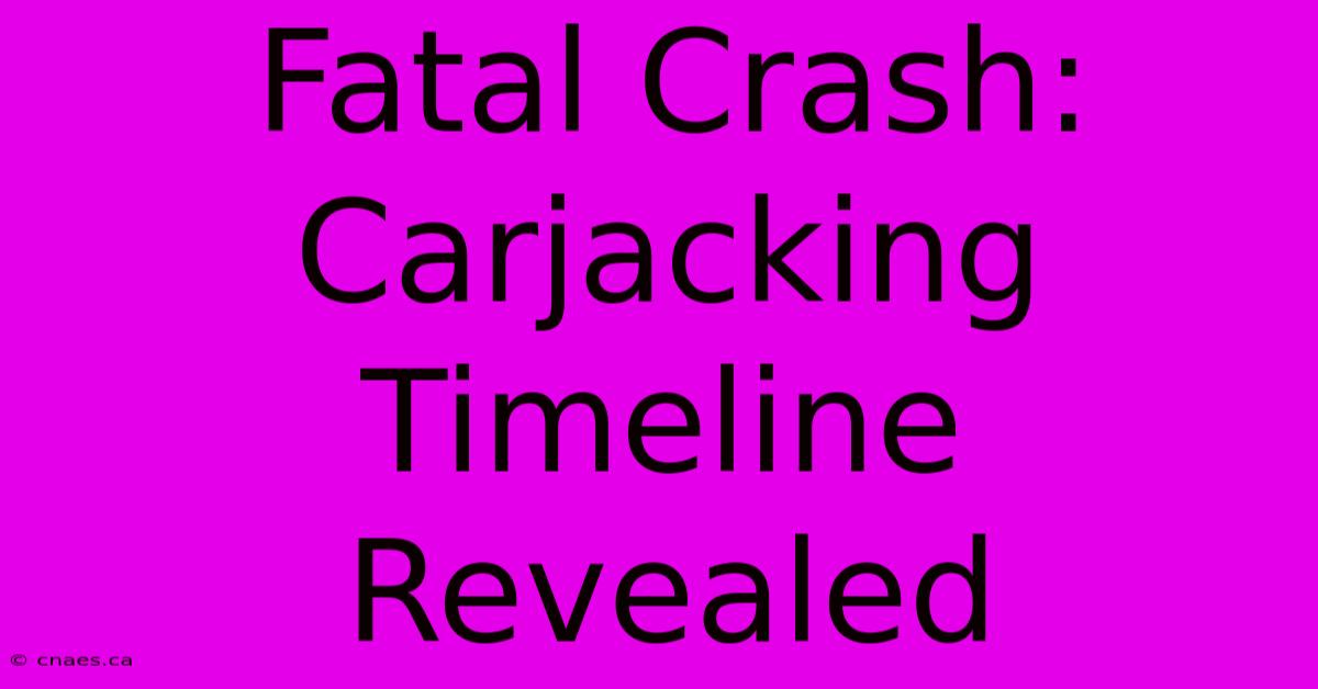 Fatal Crash: Carjacking Timeline Revealed