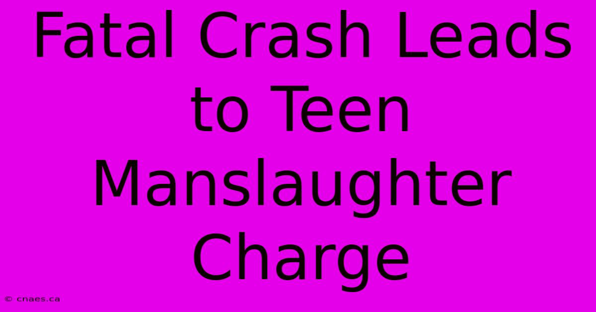 Fatal Crash Leads To Teen Manslaughter Charge