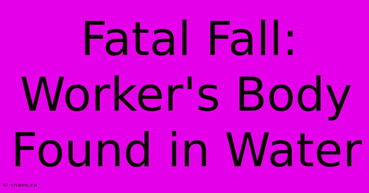 Fatal Fall: Worker's Body Found In Water