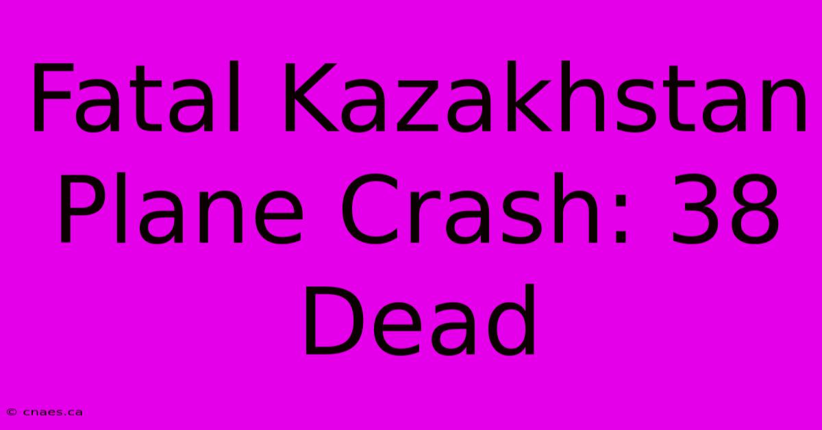 Fatal Kazakhstan Plane Crash: 38 Dead