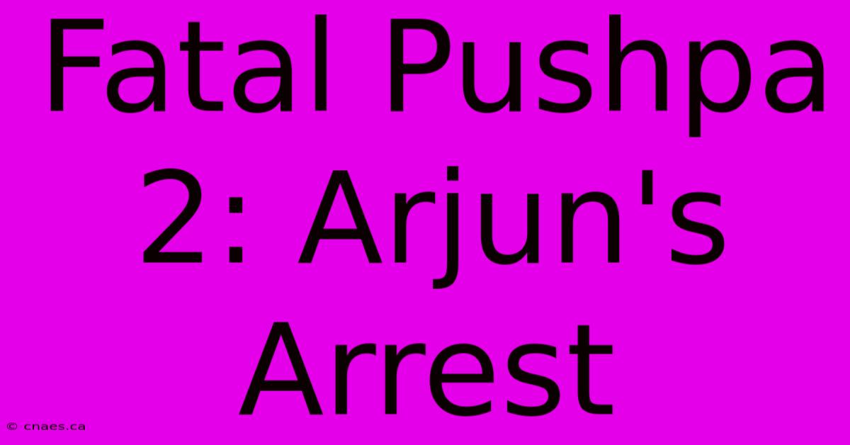 Fatal Pushpa 2: Arjun's Arrest