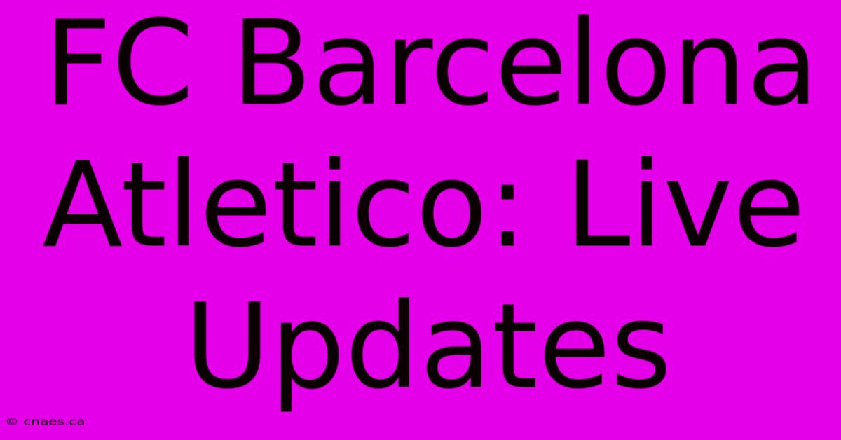 FC Barcelona Atletico: Live Updates