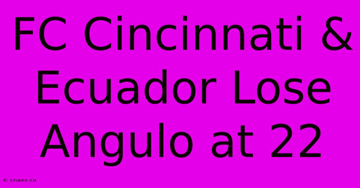 FC Cincinnati & Ecuador Lose Angulo At 22 