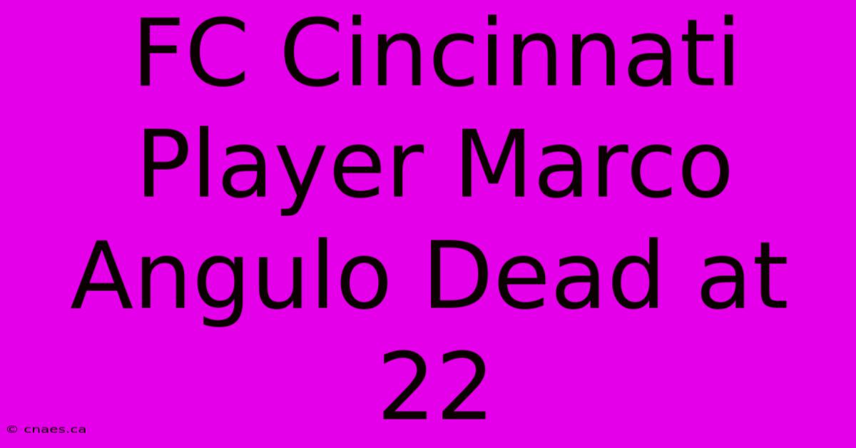 FC Cincinnati Player Marco Angulo Dead At 22 