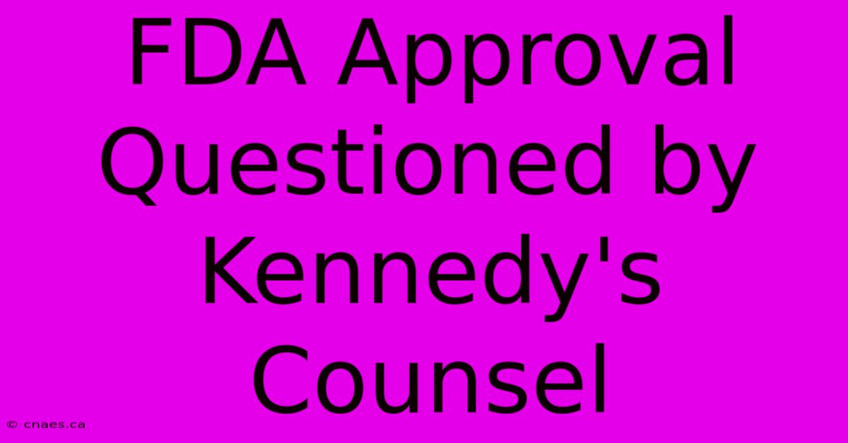 FDA Approval Questioned By Kennedy's Counsel