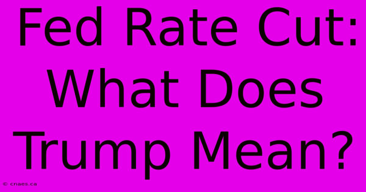 Fed Rate Cut: What Does Trump Mean?