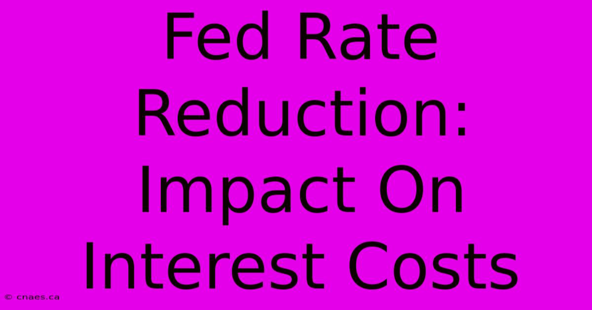 Fed Rate Reduction: Impact On Interest Costs 